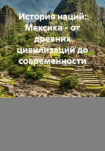 История наций: Мексика – от древних цивилизаций до современности