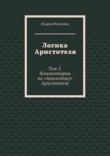 Логика Аристотеля. Том 5. Комментарии на «Аналитику» Аристотеля