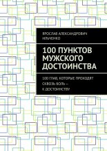 100 Пунктов мужского достоинства. 100 глав, которые проходят сквозь боль – к достоинству