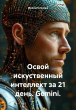Освой искуственный интеллект за 21 день. Gemini.