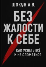 Без жалости к себе: Как успеть Всё и не Сломаться