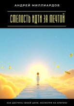 Смелость идти за мечтой. Как достичь своей цели, несмотря на критику