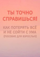 Ты точно справишься! Как потерять всё и не сойти с ума (пособие для взрослых).