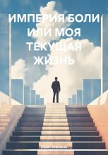 ИМПЕРИЯ БОЛИ ИЛИ МОЯ ТЕКУЩАЯ ЖИЗНЬ