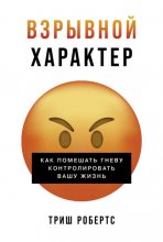 Взрывной характер: Как помешать гневу контролировать вашу жизнь