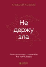 Не держу зла. Как отпустить груз старых обид и не копить новые