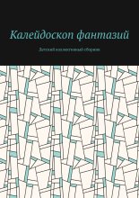 Калейдоскоп фантазий. Детский коллективный сборник