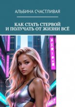 Как стать стервой и получать от жизни всё. Или Искусство быть неудобной женщиной: Как ставить себя на первое место и побеждать