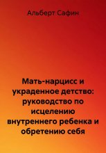 Мать-нарцисс и украденное детство: руководство по исцелению внутреннего ребенка и обретению себя