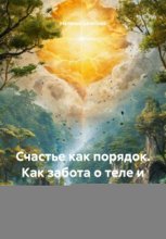 Счастье как порядок. Как забота о теле и творчество приводят к гармонии в жизни
