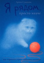 Я рядом. Просто иначе. Как пережить утрату любимого питомца