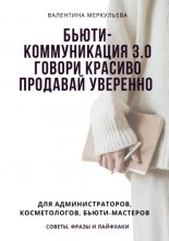 Бьюти-коммуникация 3.0: говори красиво, продавай уверенно. Для администраторов, косметологов, бьюти-мастеров: советы, фразы и лайфхаки