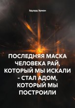 ПОСЛЕДНЯЯ МАСКА ЧЕЛОВЕКА РАЙ, КОТОРЫЙ МЫ ИСКАЛИ – СТАЛ АДОМ, КОТОРЫЙ МЫ ПОСТРОИЛИ