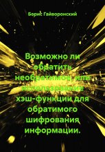 Возможно ли обратить необратимое, или использование хэш-функции для обратимого шифрования информации.