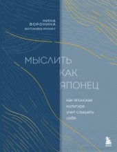 Мыслить как японец. Как японская культура учит слышать себя