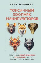 Токсичный зоопарк манипуляторов. Пять типов людей-хищников и противоядие от их разрушительного влияния