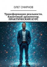 Трансформация реальности. Квантовый архитектор. Практический курс