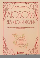 Любовь без «но» и «если». Как построить главные отношения в вашей жизни, не изменяя себе