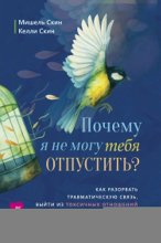 Почему я не могу тебя отпустить? Освободитесь от пут травмы, выйдите из токсичных отношений и создайте здоровую привязанность