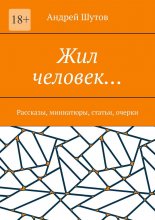Жил человек… Рассказы, миниатюры, статьи, очерки