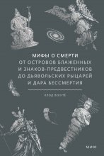 Мифы о смерти. От островов блаженных и знаков-предвестников до дьявольских рыцарей и дара бессмертия