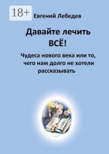 Давайте лечить всё! Чудеса нового века или то, чего нам долго не хотели рассказывать