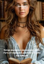 Когда женщина раскрывает себя. Путь от хорошей девочки к к себе настоящей
