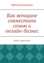 Как женщине совместить семью и онлайн-бизнес. Книга-практикум
