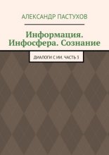 Информация. Инфосфера. Сознание. Диалоги с ИИ. Часть 3