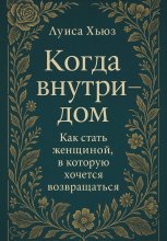 Когда внутри – дом. Как стать женщиной, в которой хочется возвращаться