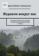 Журавли вокруг нас. Откровенный нон-фикшн о том, как пережить горе утраты