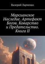 Марсианское Наследие. Артефакт Богов. Коварство и Предательство. Книга II