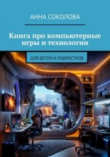 Книга про компьютерные игры и технологии. Для детей и подростков