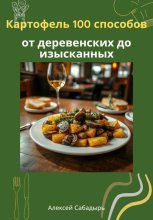 Картофель 100 способов от деревенских до изысканных