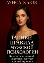 Тайные правила мужской психологии. Как стать женщиной, о которой мечтает каждый мужчина