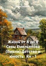 Жизнь от А до Я Севы Емельянова (Емели) Детство и юность Кн – 1