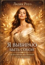 Я выбираю быть собой: психология внутренней силы женщины.