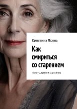 Как смириться со старением. И жить легко и счастливо