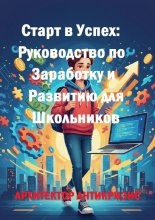 Старт в успех: Руководство по заработку и развитию для школьников