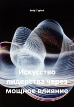 Искусство лидерства через мощное влияние