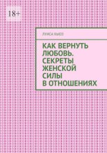 Как вернуть любовь. Секреты женской силы в отношениях