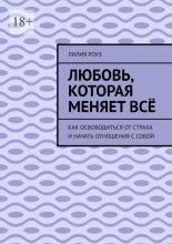 Любовь, которая меняет всё. Как освободиться от страха и начать отношения с собой