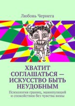 Хватит соглашаться – искусство быть неудобным. Психология границ, манипуляций и спокойствия без чувства вины