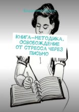 Книга-методика. Освобождение от стресса через письмо