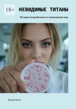 Невидимые титаны. История микробиологии изменившей мир