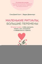 Маленькие ритуалы, большие перемены. 10 минут в день, чтобы улучшить память, сон, отношения и избавиться от стресса