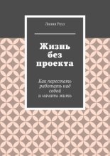 Жизнь без проекта. Как перестать работать над собой и начать жить
