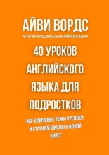 40 уроков английского языка для подростков. Все ключевые темы средней и старшей школы в одной книге