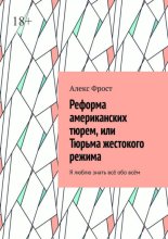Реформа американских тюрем, или Тюрьма жестокого режима. Я люблю знать всё обо всём