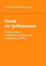 Гений по требованию. Философия нейроусилительного симбиоза (НУС)